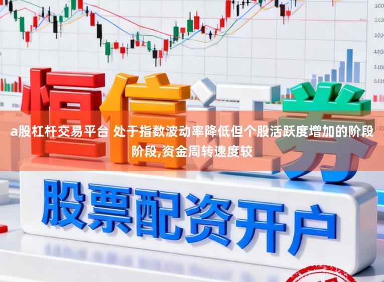 a股杠杆交易平台 处于指数波动率降低但个股活跃度增加的阶段阶段,资金周转速度较