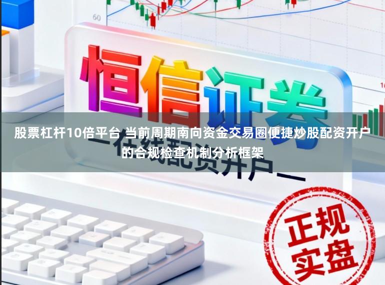 股票杠杆10倍平台 当前周期南向资金交易圈便捷炒股配资开户的合规检查机制分析框架