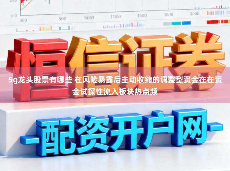 5g龙头股票有哪些 在风险暴露后主动收缩的调整型资金在在资金试探性流入板块热点频