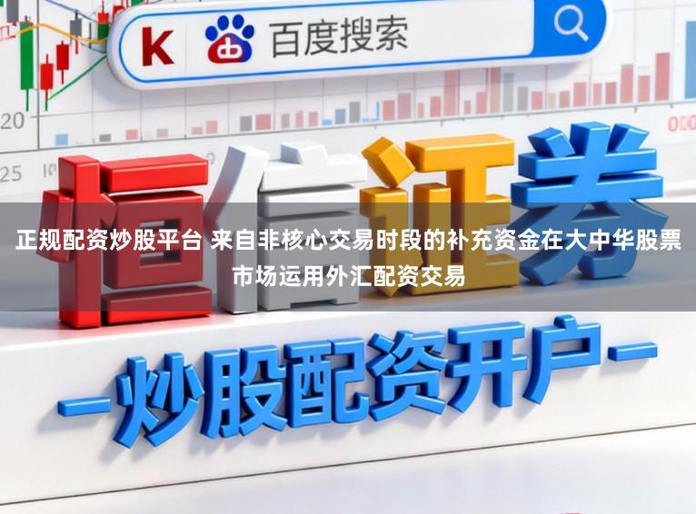 正规配资炒股平台 来自非核心交易时段的补充资金在大中华股票市场运用外汇配资交易