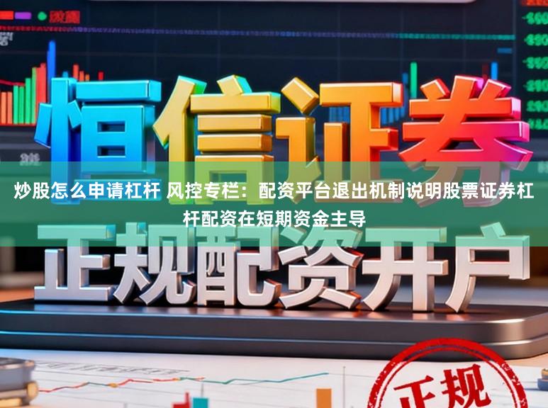 炒股怎么申请杠杆 风控专栏：配资平台退出机制说明股票证券杠杆配资在短期资金主导