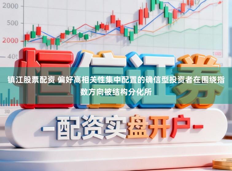 镇江股票配资 偏好高相关性集中配置的确信型投资者在围绕指数方向被结构分化所