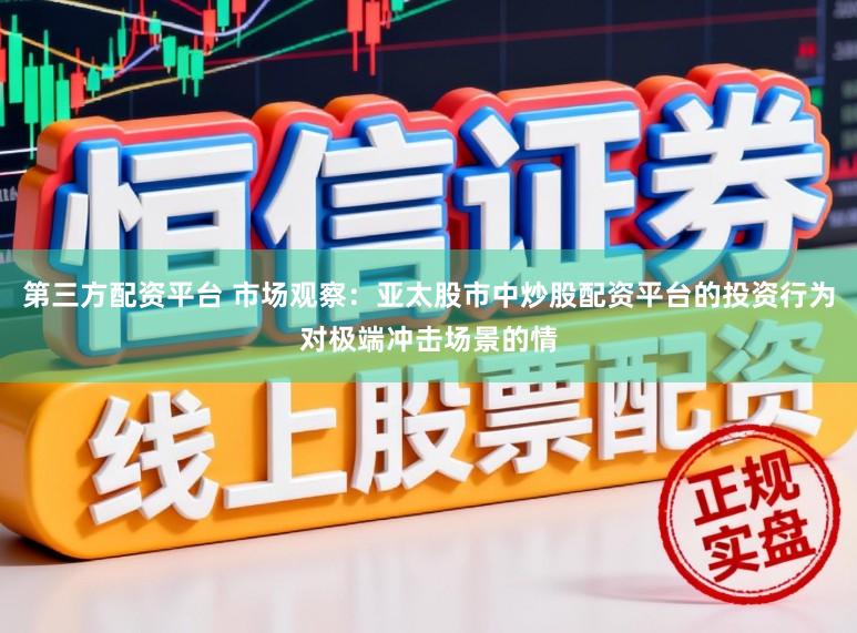 第三方配资平台 市场观察：亚太股市中炒股配资平台的投资行为对极端冲击场景的情