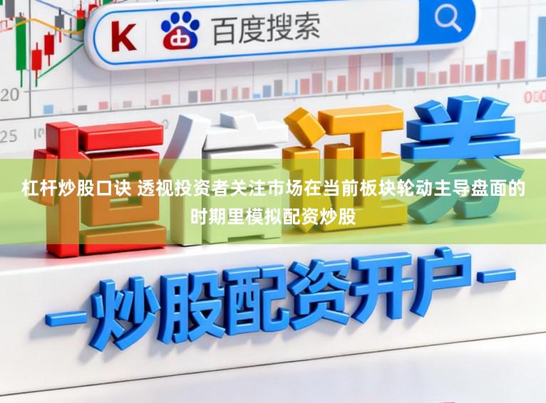 杠杆炒股口诀 透视投资者关注市场在当前板块轮动主导盘面的时期里模拟配资炒股