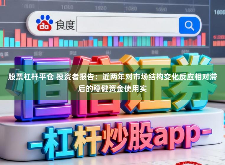 股票杠杆平仓 投资者报告：近两年对市场结构变化反应相对滞后的稳健资金使用实