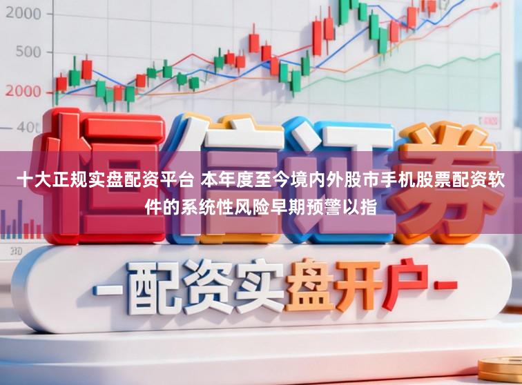 十大正规实盘配资平台 本年度至今境内外股市手机股票配资软件的系统性风险早期预警以指