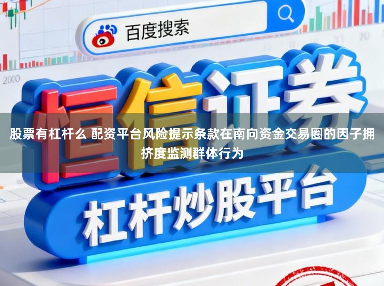 股票有杠杆么 配资平台风险提示条款在南向资金交易圈的因子拥挤度监测群体行为