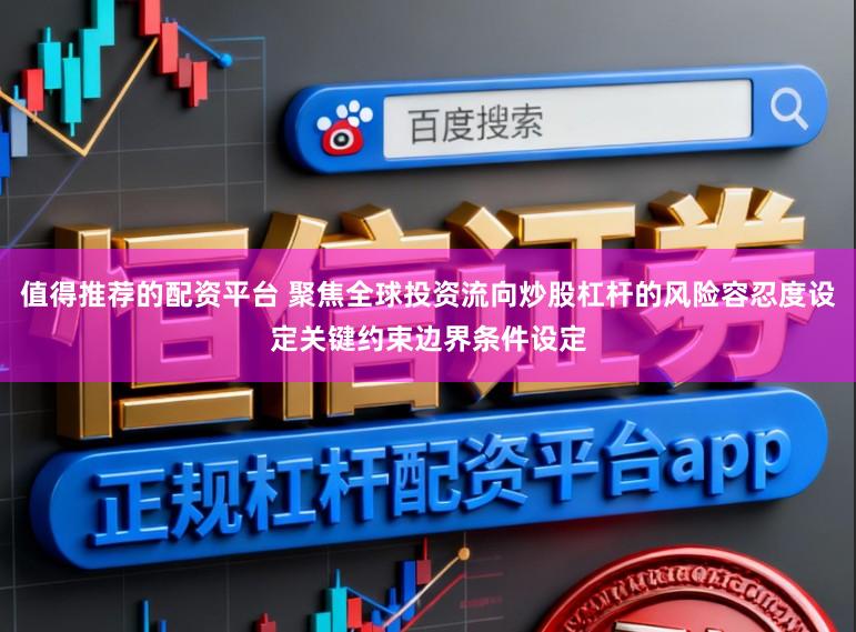 值得推荐的配资平台 聚焦全球投资流向炒股杠杆的风险容忍度设定关键约束边界条件设定