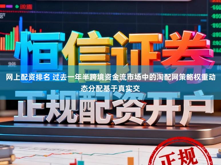 网上配资排名 过去一年半跨境资金流市场中的淘配网策略权重动态分配基于真实交