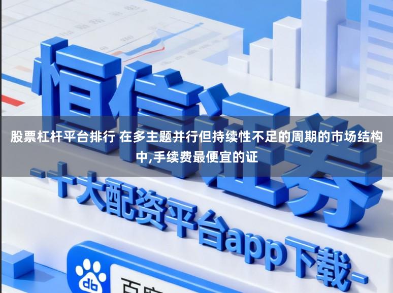 股票杠杆平台排行 在多主题并行但持续性不足的周期的市场结构中,手续费最便宜的证