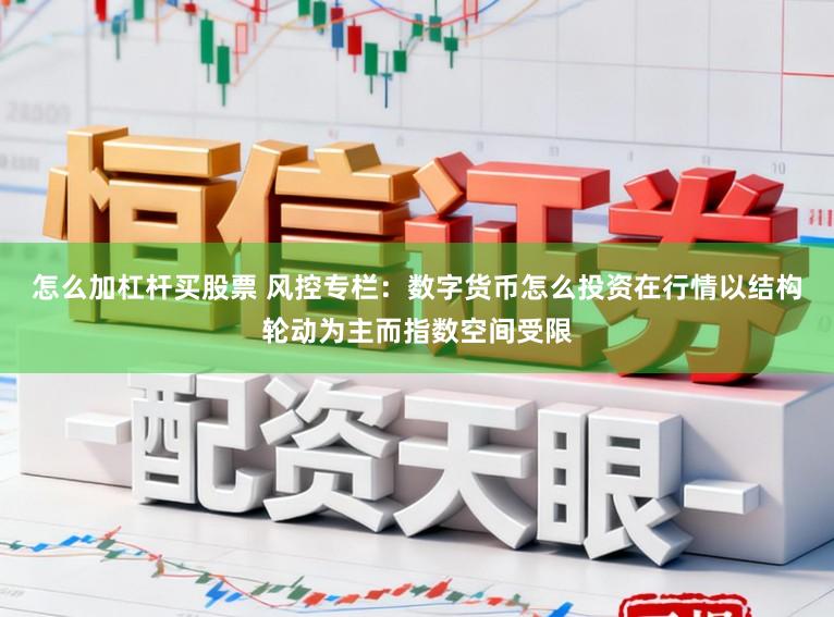 怎么加杠杆买股票 风控专栏：数字货币怎么投资在行情以结构轮动为主而指数空间受限