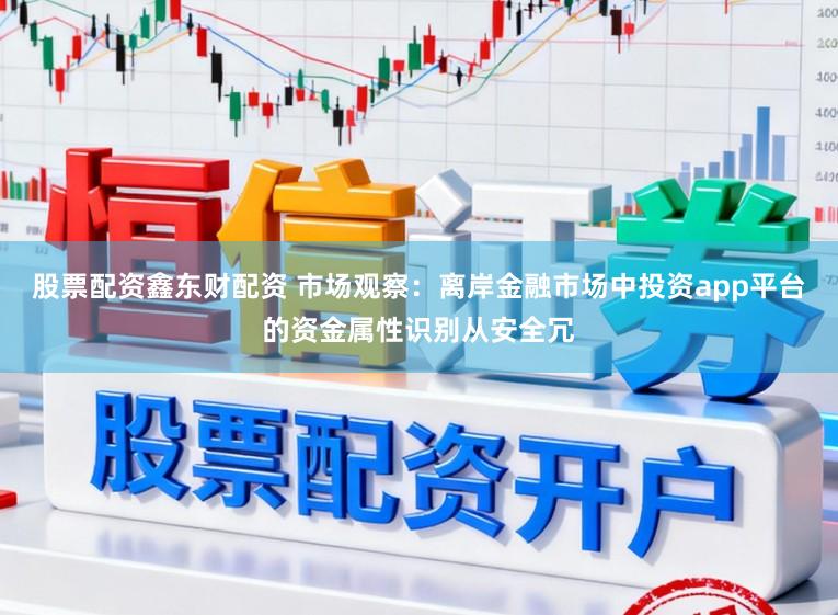 股票配资鑫东财配资 市场观察：离岸金融市场中投资app平台的资金属性识别从安全冗