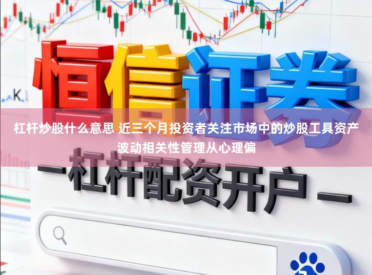 杠杆炒股什么意思 近三个月投资者关注市场中的炒股工具资产波动相关性管理从心理偏