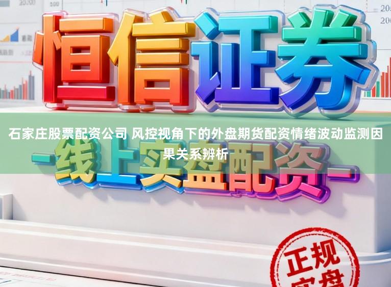 石家庄股票配资公司 风控视角下的外盘期货配资情绪波动监测因果关系辨析