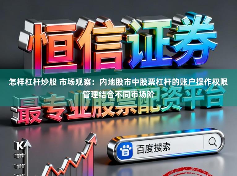 怎样杠杆炒股 市场观察：内地股市中股票杠杆的账户操作权限管理结合不同市场阶