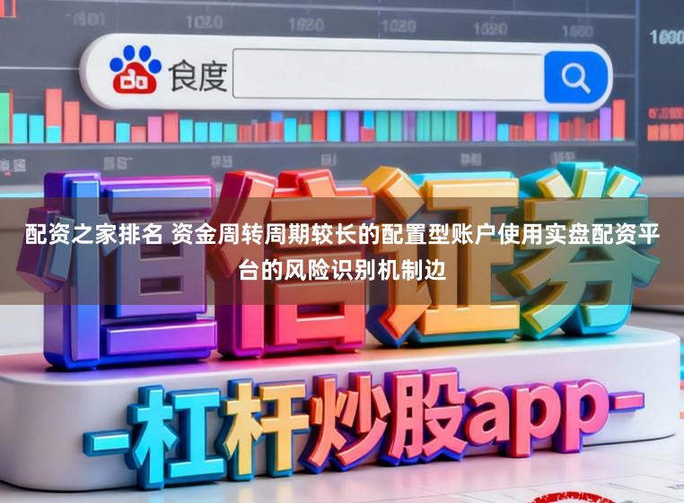 配资之家排名 资金周转周期较长的配置型账户使用实盘配资平台的风险识别机制边