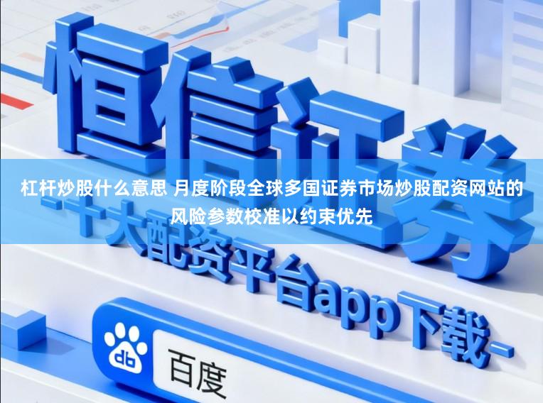 杠杆炒股什么意思 月度阶段全球多国证券市场炒股配资网站的风险参数校准以约束优先
