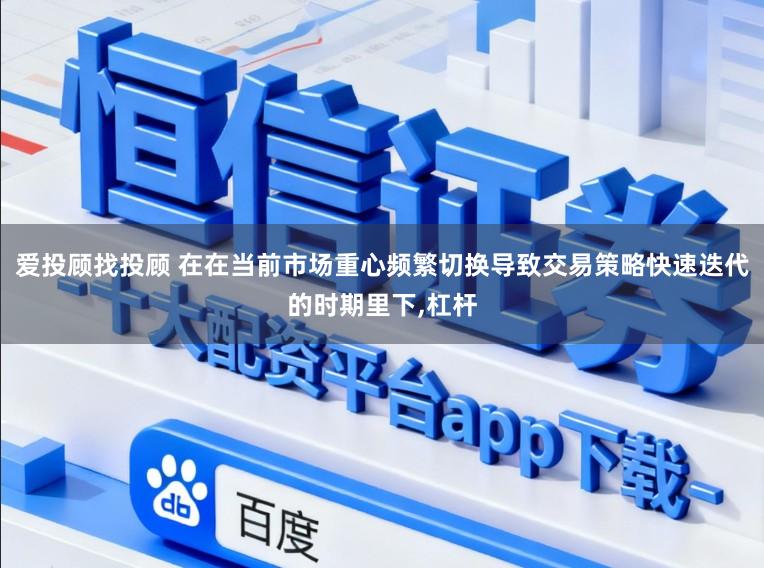 爱投顾找投顾 在在当前市场重心频繁切换导致交易策略快速迭代的时期里下,杠杆