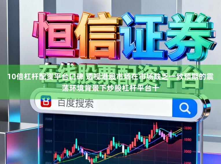 10倍杠杆配资平台口碑 透视港股市场在市场缺乏一致预期的震荡环境背景下炒股杠杆平台十