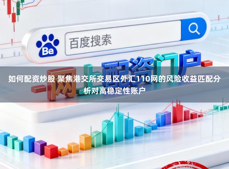 如何配资炒股 聚焦港交所交易区外汇110网的风险收益匹配分析对高稳定性账户