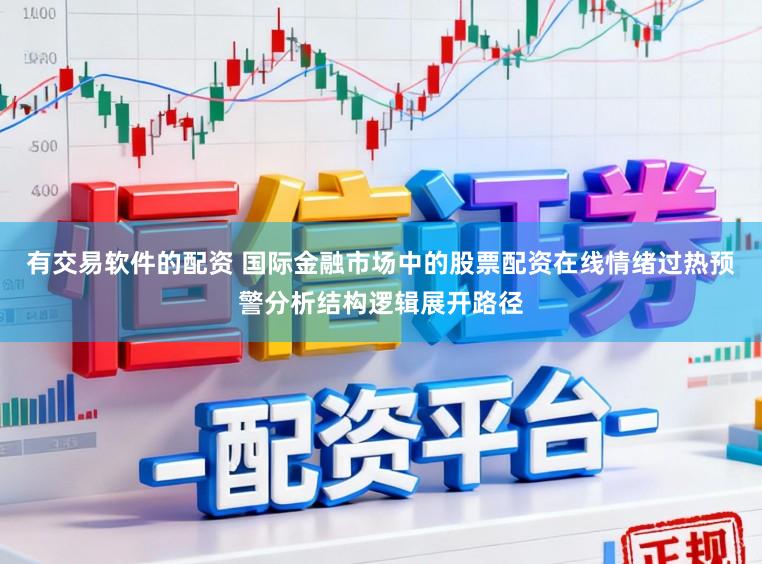 有交易软件的配资 国际金融市场中的股票配资在线情绪过热预警分析结构逻辑展开路径