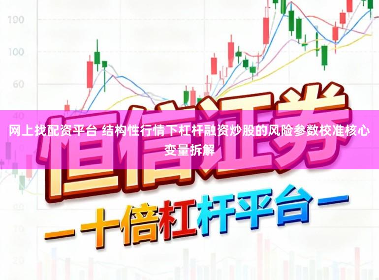 网上找配资平台 结构性行情下杠杆融资炒股的风险参数校准核心变量拆解