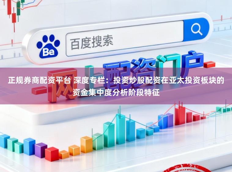 正规券商配资平台 深度专栏：投资炒股配资在亚太投资板块的资金集中度分析阶段特征