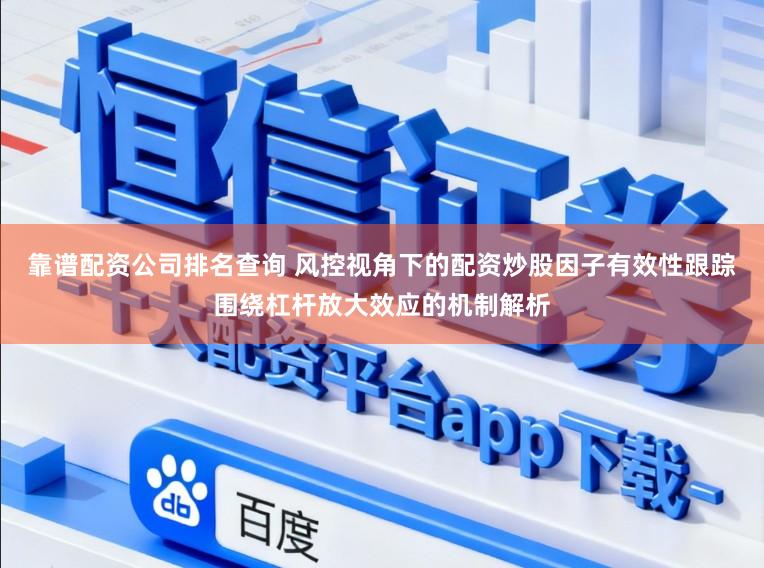 靠谱配资公司排名查询 风控视角下的配资炒股因子有效性跟踪围绕杠杆放大效应的机制解析