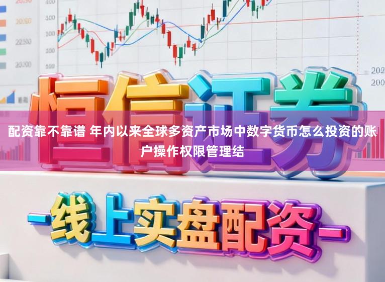 配资靠不靠谱 年内以来全球多资产市场中数字货币怎么投资的账户操作权限管理结