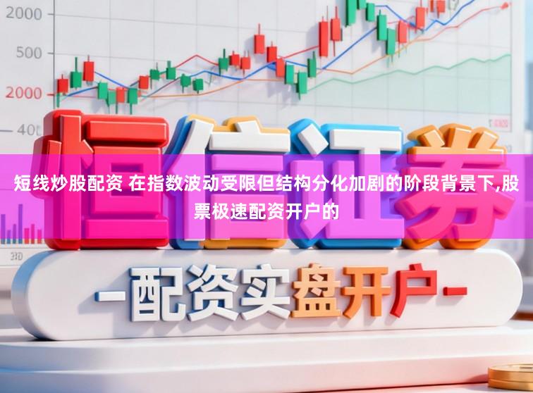 短线炒股配资 在指数波动受限但结构分化加剧的阶段背景下,股票极速配资开户的