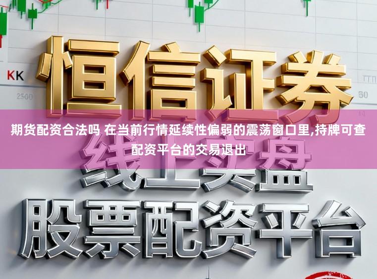 期货配资合法吗 在当前行情延续性偏弱的震荡窗口里,持牌可查配资平台的交易退出