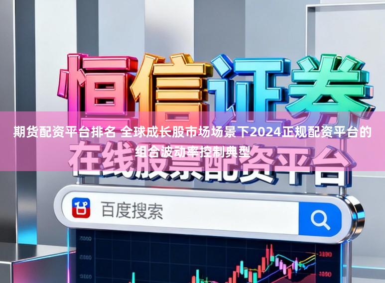 期货配资平台排名 全球成长股市场场景下2024正规配资平台的组合波动率控制典型