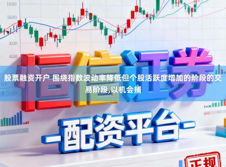 股票融资开户 围绕指数波动率降低但个股活跃度增加的阶段的交易阶段,以机会捕
