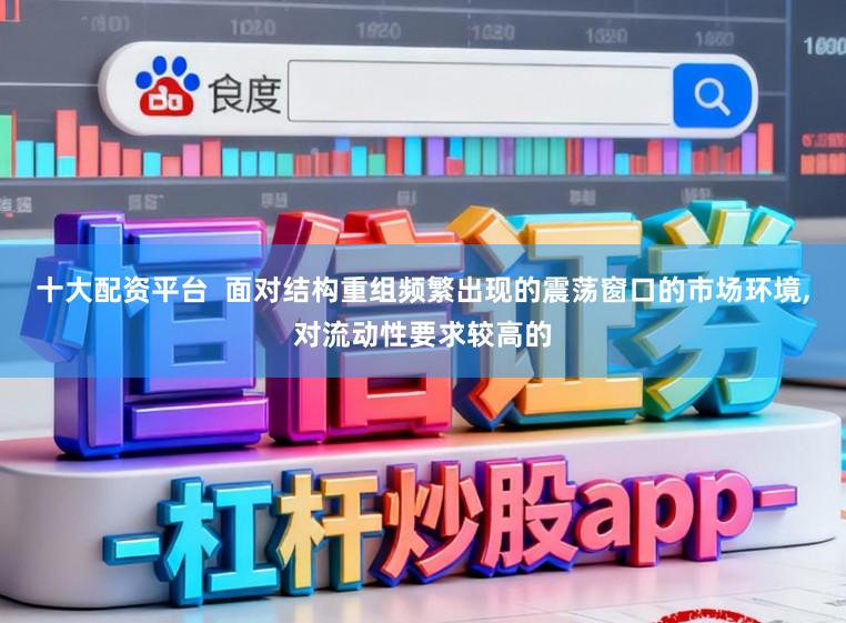 十大配资平台  面对结构重组频繁出现的震荡窗口的市场环境,对流动性要求较高的