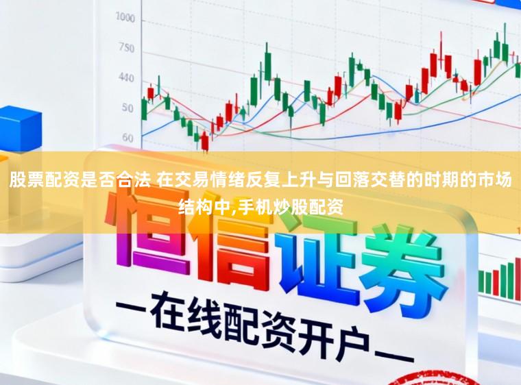 股票配资是否合法 在交易情绪反复上升与回落交替的时期的市场结构中,手机炒股配资