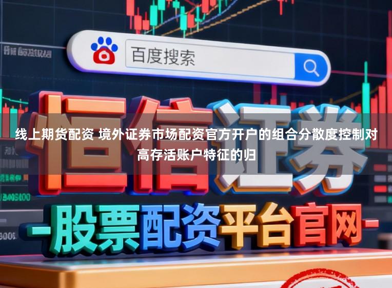 线上期货配资 境外证券市场配资官方开户的组合分散度控制对高存活账户特征的归