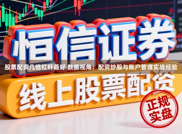 股票配资几倍杠杆最好 数据视角：配资炒股与账户管理实战经验