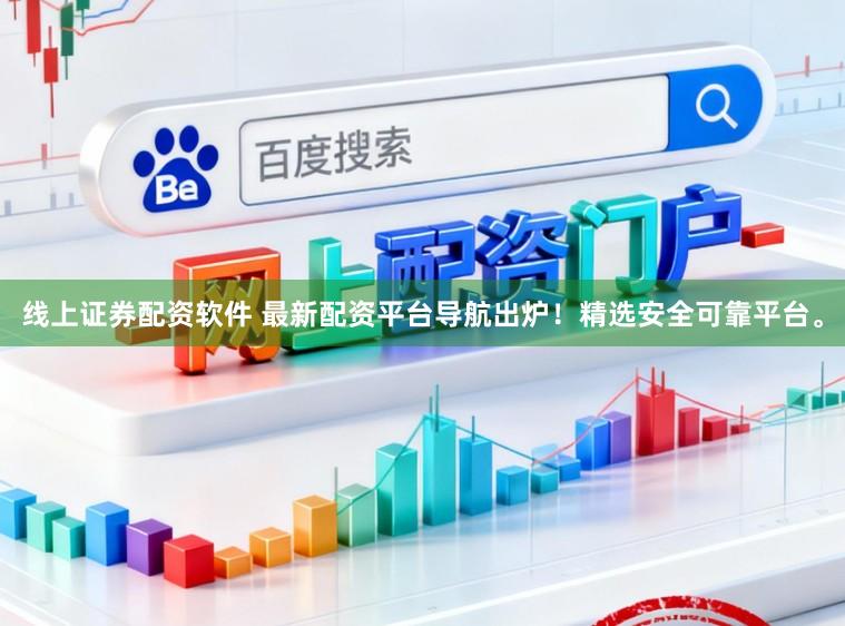 线上证券配资软件 最新配资平台导航出炉！精选安全可靠平台。