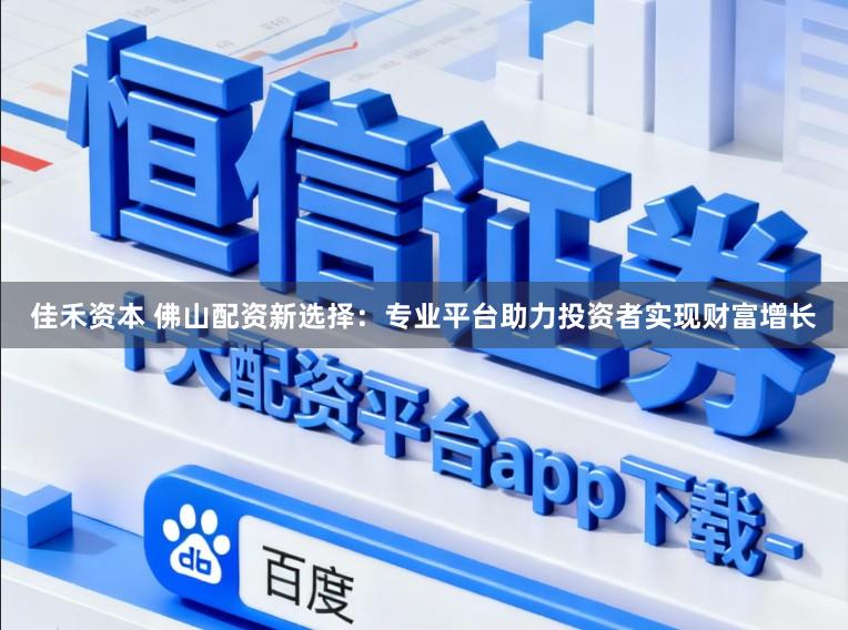 佳禾资本 佛山配资新选择：专业平台助力投资者实现财富增长