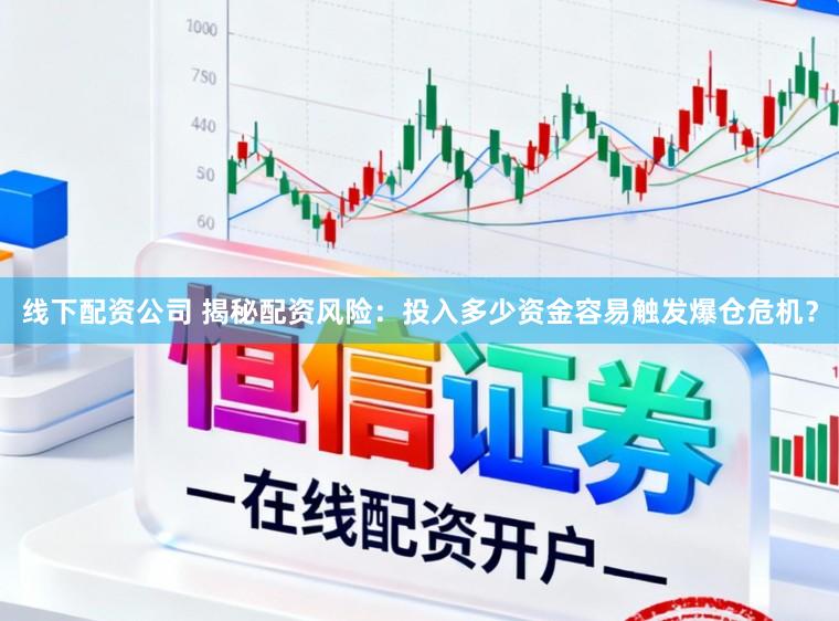 线下配资公司 揭秘配资风险：投入多少资金容易触发爆仓危机？