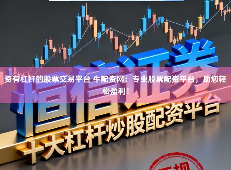 资有杠杆的股票交易平台 牛配资网：专业股票配资平台，助您轻松盈利！