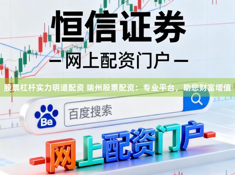 股票杠杆实力明道配资 端州股票配资：专业平台，助您财富增值