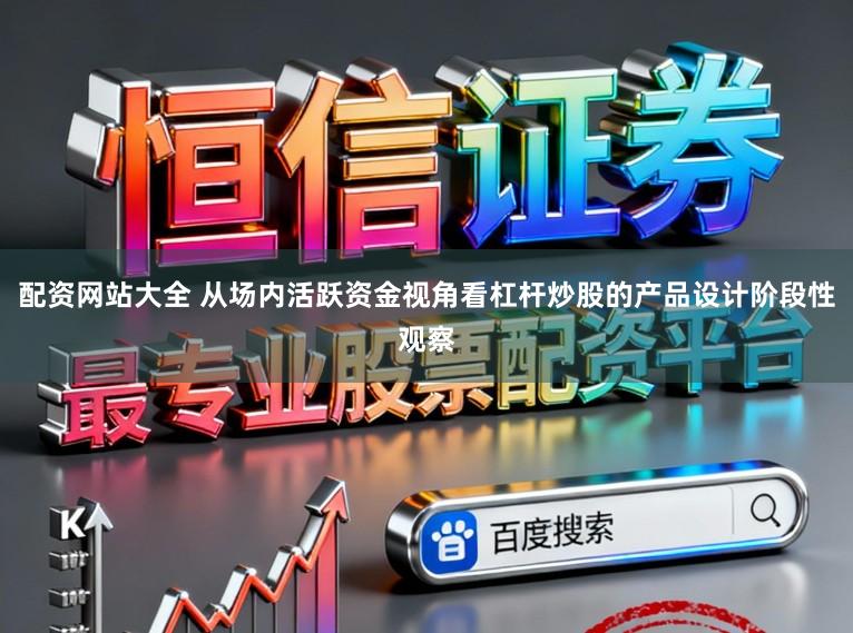 配资网站大全 从场内活跃资金视角看杠杆炒股的产品设计阶段性观察