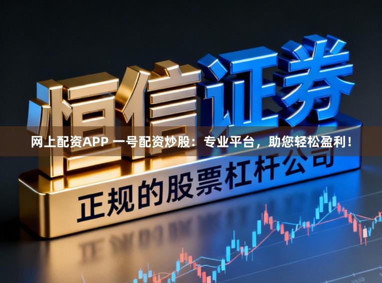网上配资APP 一号配资炒股：专业平台，助您轻松盈利！