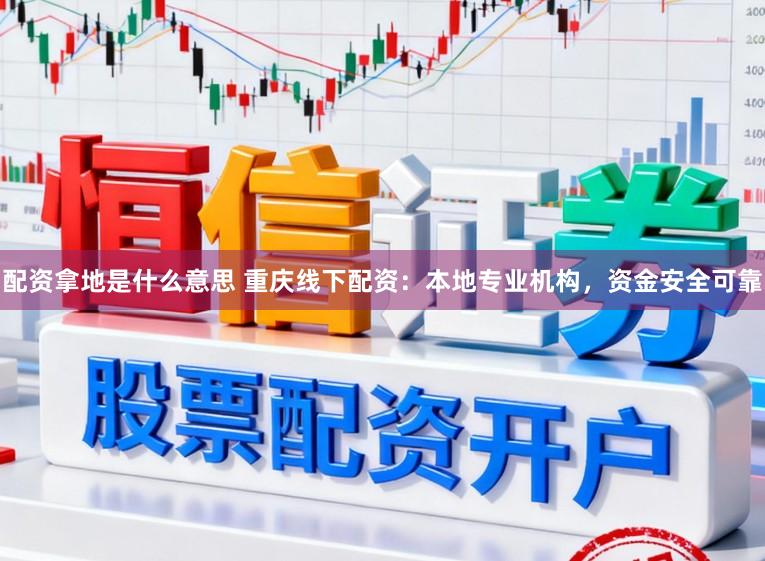 配资拿地是什么意思 重庆线下配资：本地专业机构，资金安全可靠