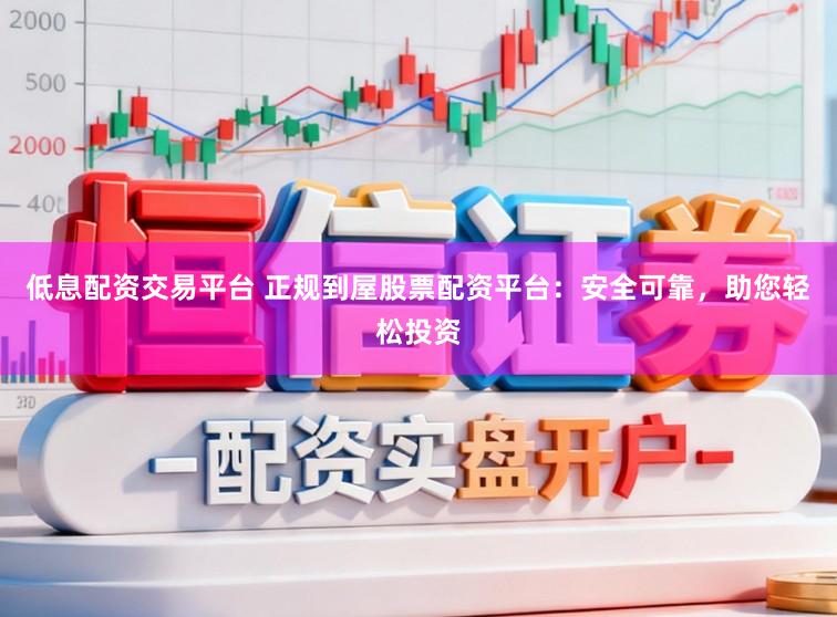 低息配资交易平台 正规到屋股票配资平台：安全可靠，助您轻松投资