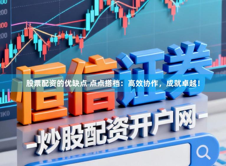 股票配资的优缺点 点点搭档：高效协作，成就卓越！