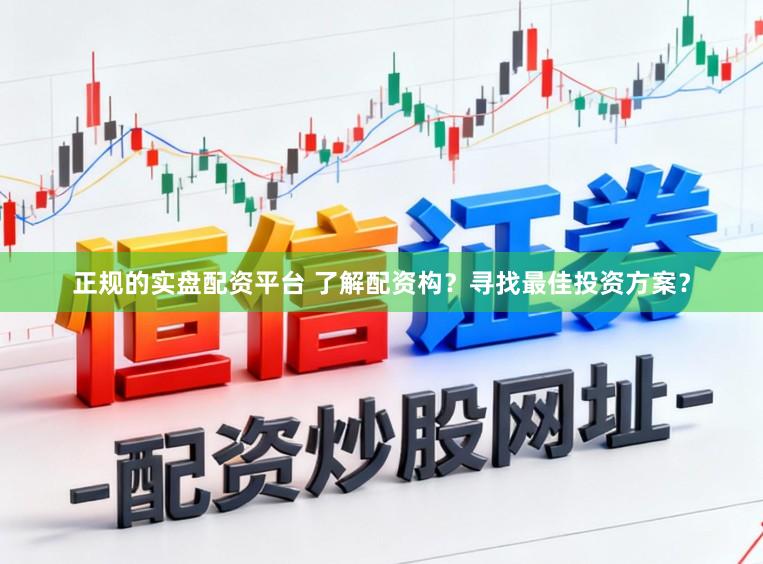 正规的实盘配资平台 了解配资构？寻找最佳投资方案？