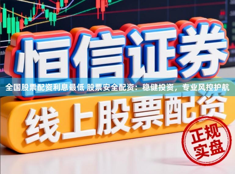 全国股票配资利息最低 股票安全配资：稳健投资，专业风控护航
