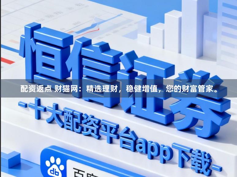 配资返点 财猫网：精选理财，稳健增值，您的财富管家。
